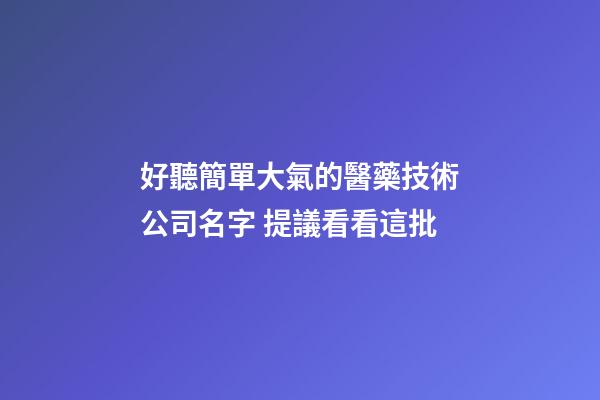 好聽簡單大氣的醫藥技術公司名字 提議看看這批